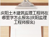 庆阳土木建筑监理工程师在哪里学怎么报名(庆阳监理工程师报名)