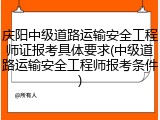 庆阳中级道路运输安全工程师证报考具体要求(中级道路运输安全工程师报考条件)