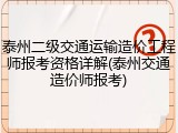 泰州二级交通运输造价工程师报考资格详解(泰州交通造价师报考)