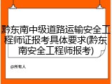 黔东南中级道路运输安全工程师证报考具体要求(黔东南安全工程师报考)