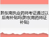 黔东南执业药师考证通过以后有补贴吗(黔东南药师证补贴)