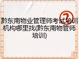 黔东南物业管理师考试培训机构哪里找(黔东南物管师培训)