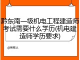 黔东南一级机电工程建造师考试需要什么学历(机电建造师学历要求)
