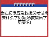 崇左初级应急救援员考试需要什么学历(应急救援员学历要求)