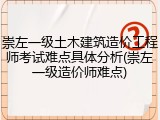 崇左一级土木建筑造价工程师考试难点具体分析(崇左一级造价师难点)