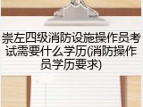 崇左四级消防设施操作员考试需要什么学历(消防操作员学历要求)
