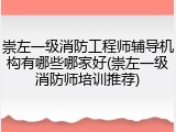 崇左一级消防工程师辅导机构有哪些哪家好(崇左一级消防师培训推荐)