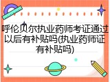 呼伦贝尔执业药师考证通过以后有补贴吗(执业药师证有补贴吗)