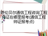 呼伦贝尔通信工程咨询工程师证在哪里报考(通信工程师证报考点)
