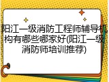 阳江一级消防工程师辅导机构有哪些哪家好(阳江一级消防师培训推荐)