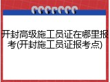 开封高级施工员证在哪里报考(开封施工员证报考点)