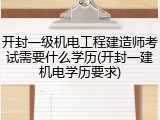 开封一级机电工程建造师考试需要什么学历(开封一建机电学历要求)