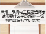 福州一级机电工程建造师考试需要什么学历(福州一级机电建造师学历要求)