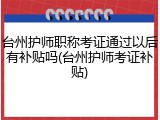 台州护师职称考证通过以后有补贴吗(台州护师考证补贴)