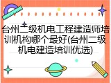 台州二级机电工程建造师培训机构哪个最好(台州二级机电建造培训优选)