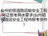 台州初级道路运输安全工程师证报考具体要求(台州初级道运安全工程师报考条件)