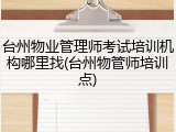 台州物业管理师考试培训机构哪里找(台州物管师培训点)