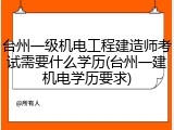 台州一级机电工程建造师考试需要什么学历(台州一建机电学历要求)