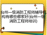 台州一级消防工程师辅导机构有哪些哪家好(台州一级消防工程师培训)
