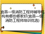 宜昌一级消防工程师辅导机构有哪些哪家好(宜昌一级消防工程师培训优选)