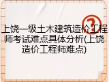 上饶一级土木建筑造价工程师考试难点具体分析(上饶造价工程师难点)
