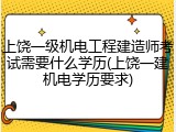上饶一级机电工程建造师考试需要什么学历(上饶一建机电学历要求)