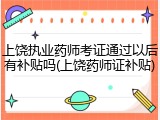 上饶执业药师考证通过以后有补贴吗(上饶药师证补贴)