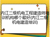 内江二级机电工程建造师培训机构哪个最好(内江二级机电建造培训)