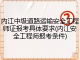内江中级道路运输安全工程师证报考具体要求(内江安全工程师报考条件)
