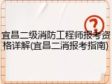 宜昌二级消防工程师报考资格详解(宜昌二消报考指南)