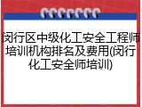 闵行区中级化工安全工程师培训机构排名及费用(闵行化工安全师培训)