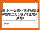 闵行区一级物业管理员培训学校哪里好(闵行物业培训推荐)