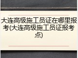 大连高级施工员证在哪里报考(大连高级施工员证报考点)