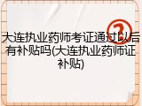 大连执业药师考证通过以后有补贴吗(大连执业药师证补贴)
