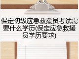 保定初级应急救援员考试需要什么学历(保定应急救援员学历要求)