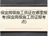 保定高级施工员证在哪里报考(保定高级施工员证报考点)