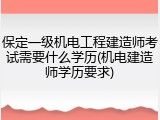 保定一级机电工程建造师考试需要什么学历(机电建造师学历要求)
