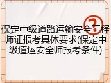 保定中级道路运输安全工程师证报考具体要求(保定中级道运安全师报考条件)