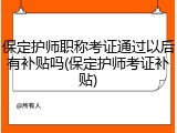 保定护师职称考证通过以后有补贴吗(保定护师考证补贴)