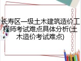 长寿区一级土木建筑造价工程师考试难点具体分析(土木造价考试难点)