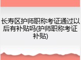 长寿区护师职称考证通过以后有补贴吗(护师职称考证补贴)
