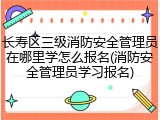 长寿区三级消防安全管理员在哪里学怎么报名(消防安全管理员学习报名)