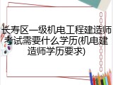 长寿区一级机电工程建造师考试需要什么学历(机电建造师学历要求)