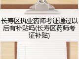 长寿区执业药师考证通过以后有补贴吗(长寿区药师考证补贴)