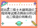河北区二级土木建筑造价工程师考试难点具体分析(河北二级造价师难点)