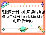 河北区建材火电环评师考试难点具体分析(河北建材火电环评难点)