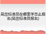 吴忠标准员在哪里学怎么报名(吴忠标准员报名)