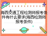 海西交通工程检测师报考条件有什么要求(海西检测师报考条件)