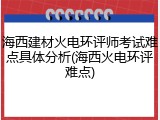 海西建材火电环评师考试难点具体分析(海西火电环评难点)