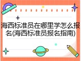 海西标准员在哪里学怎么报名(海西标准员报名指南)